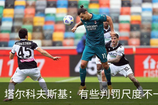 塔尔科夫斯基：有些判罚尺度不一，尤其是上半场