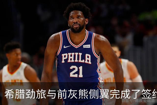 希腊劲旅与前灰熊侧翼完成了签约，此前他刚刚被尼克斯裁掉？