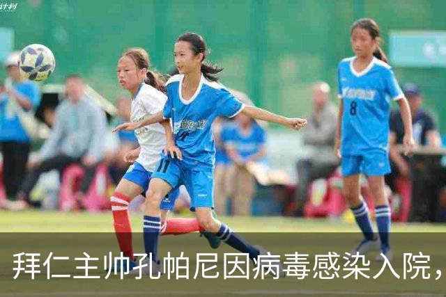 拜仁主帅孔帕尼因病毒感染入院，此前曾称身体喊停
