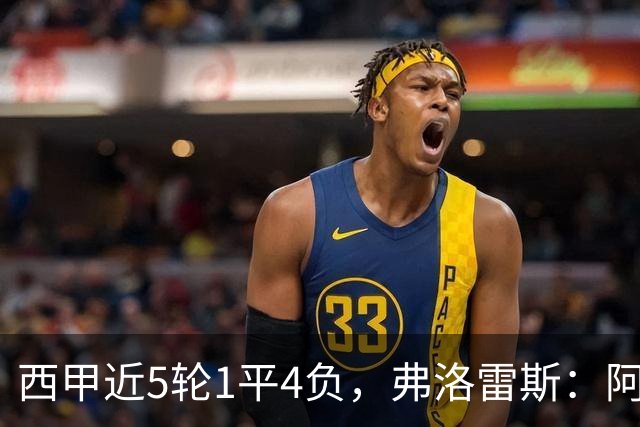 西甲近5轮1平4负，弗洛雷斯：阿拉维斯需扭转颓势