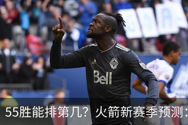 55胜能排第几？火箭新赛季预测：次轮或西决出局